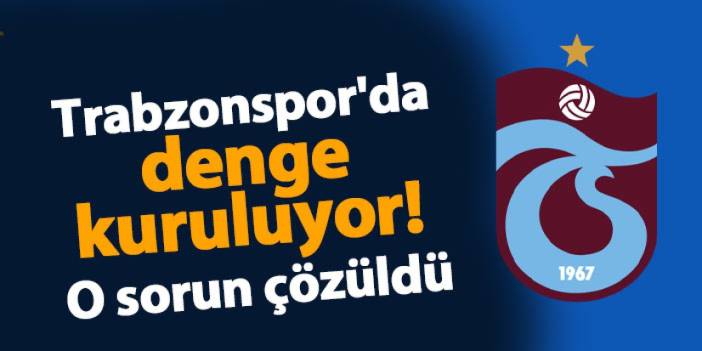 Trabzonspor'da denge kuruluyor! O sorun çözüldü