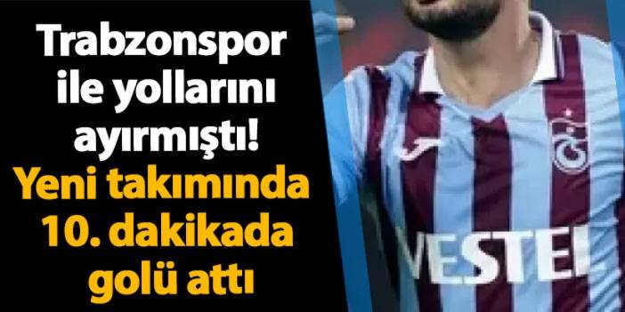 Trabzonspor ile yollarını ayırmıştı! Yeni takımında 10. dakikada golü attı