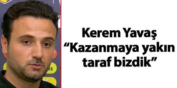 Kerem Yavaş: “Kazanmaya yakın taraf bizdik”