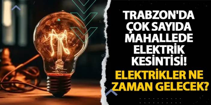 Trabzon'da çok sayıda mahallede elektrik kesintisi! Elektrikler ne zaman gelecek?