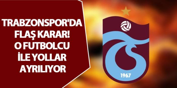 Trabzonspor'da flaş karar! O futbolcu ile yollar ayrılıyor