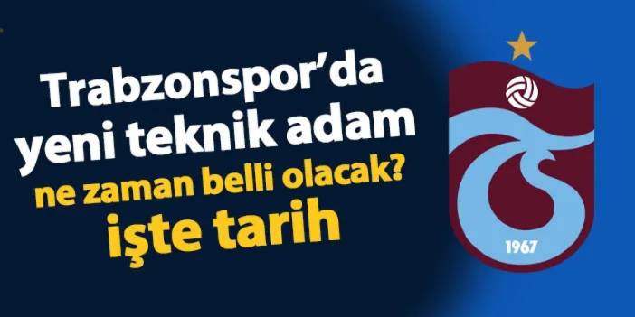 Trabzonspor'da yeni teknik adam ne zaman açıklanacak? İşte tarih