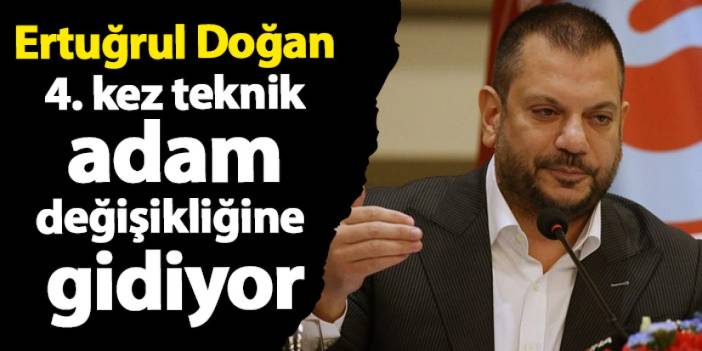 Ertuğrul Doğan, 4. kez teknik adam değişikliğine gidiyor