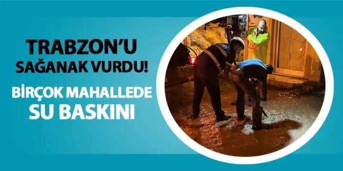 Trabzon'u sağanak vurdu! Birçok mahallede su baskını