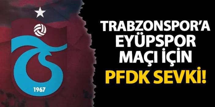 Trabzonspor'a Eyüpspor maçı için PFDK sevki!