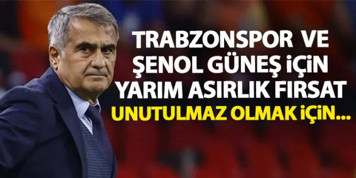 Trabzonspor ve Şenol Güneş için yarım asırlık fırsat! Unutulmaz olmak için...