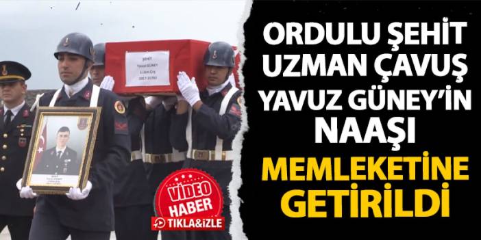 Şehit Uzman Çavuş Yavuz Güney'in naaşı memleketi Ordu'ya getirildi