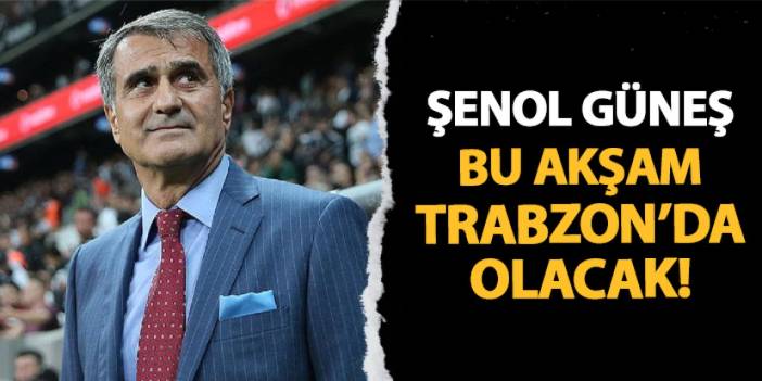 Şenol Güneş bu akşam Trabzon'a geliyor!