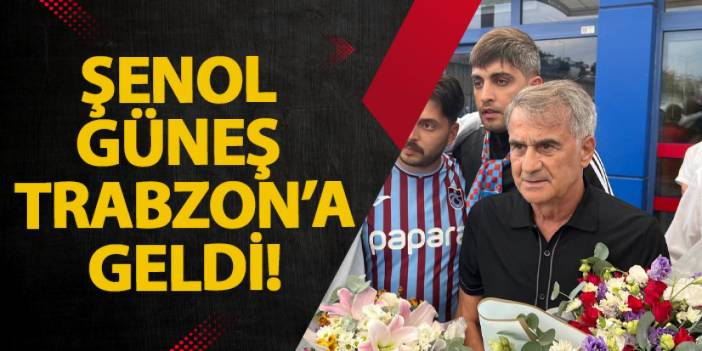 Şenol Güneş Trabzon'a geldi!