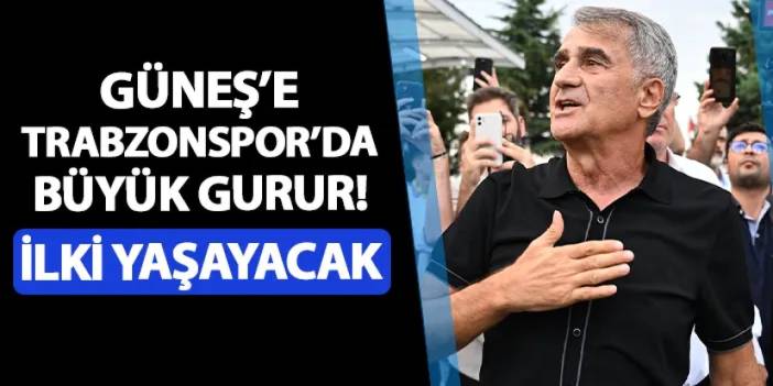 Trabzonspor'da Şenol Güneş için büyük gurur! İlki yaşayacak