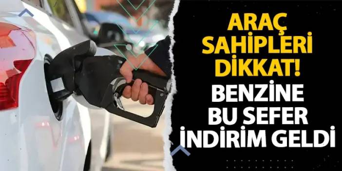 Araç sahipleri dikkat! Benzine bu sefer indirim geldi