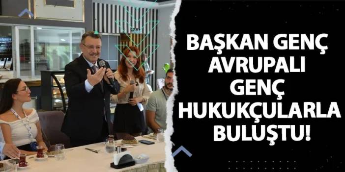 Başkan Genç Avrupalı genç hukukçularla buluştu!