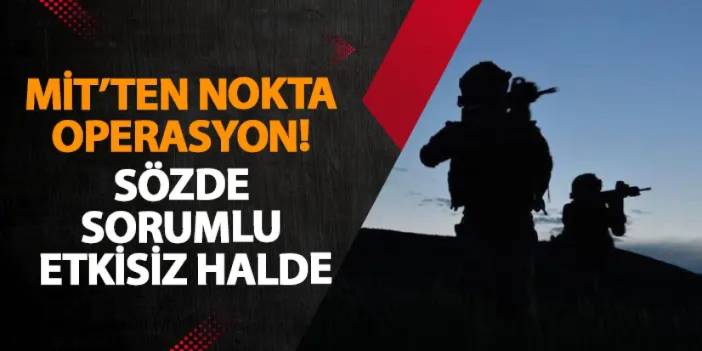 MİT’ten nokta operasyon! Sözde sorumlu etkisiz halde