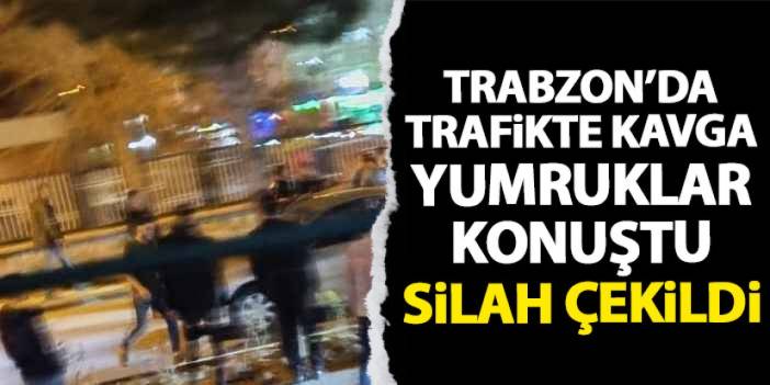 Trabzon’da trafikte kavga: Yumruklar konuştu, silah çekildi!