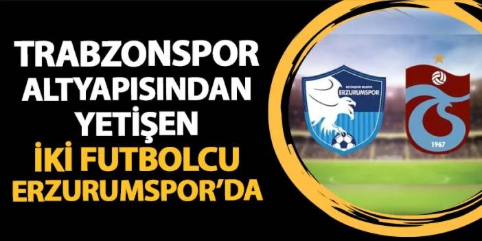 Trabzonspor altyapısından yetişen iki isim Erzurumspor'da