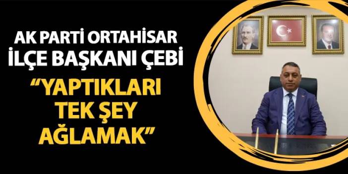 AK Parti Ortahisar İlçe Başkanı Selahattin Çebi: "Yaptıkları tek şey ağlamak"