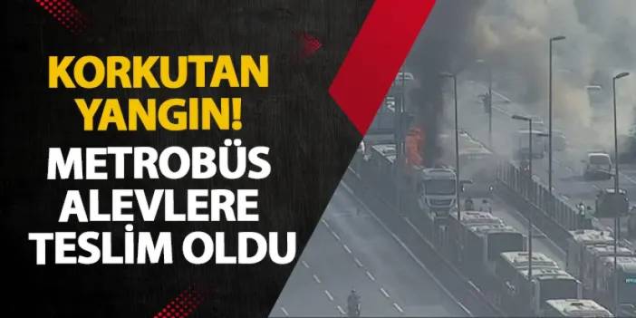 İstanbul’da korkutan yangın! Metrobüs alevlere teslim oldu