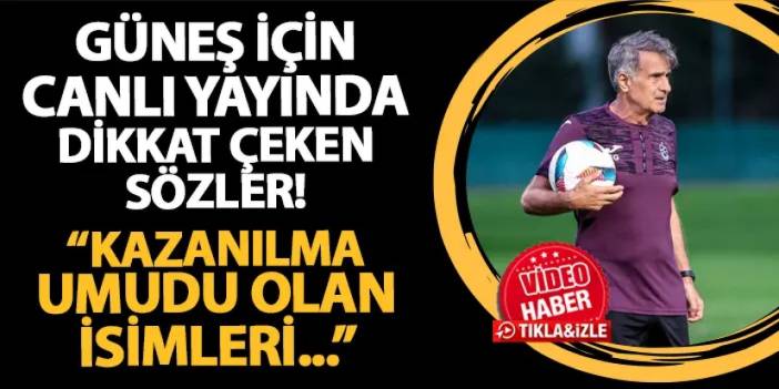 Canlı yayında Şenol Güneş için dikkat çeken sözler! "Trabzonspor'da kazanılma umudu olan isimleri..."