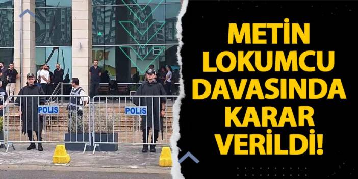 Metin Lokumcu davasında karar verildi!