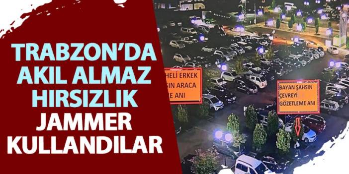 Trabzon’da akıl almaz hırsızlık! Jammer kullanıp çaldılar