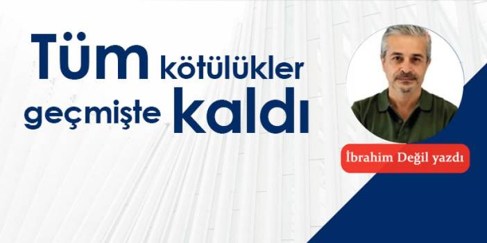 Tüm kötülükler geçmişte kaldı