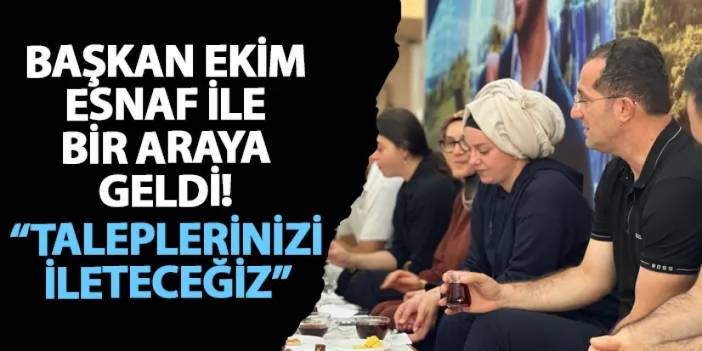 Başkan Ekim esnaf ile bir araya geldi! “Taleplerinizi ileteceğiz”