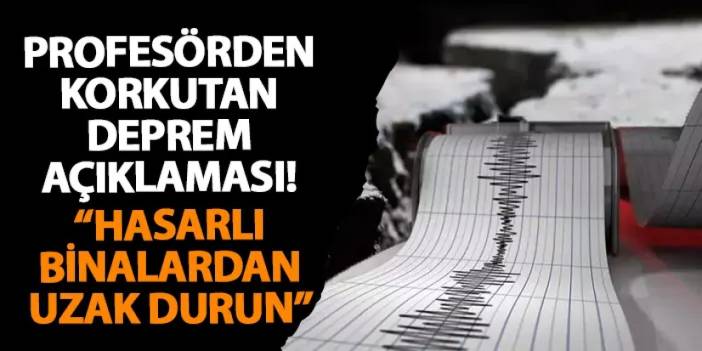 Profesörden korkutan deprem açıklaması! “Hasarlı binalardan uzak durun”