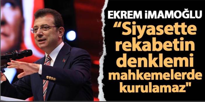 Ekrem İmamoğlu'dan iktidara mesaj "Siyasette rekabetin denklemi mahkemelerde kurulamaz"