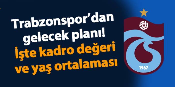 Trabzonspor’dan gelecek planı! İşte kadro değeri ve yaş ortalaması