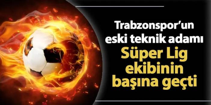 Süper Lig ekibinde sürpriz! Trabzonspor'un eski teknik adamı takımın başına geçti