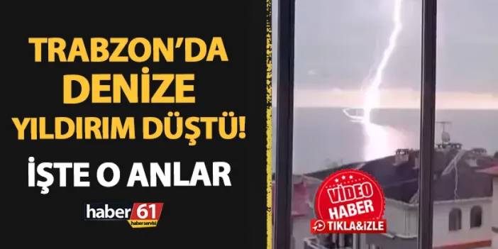 Trabzon'da denize yıldırım düştü! İşte o anlar