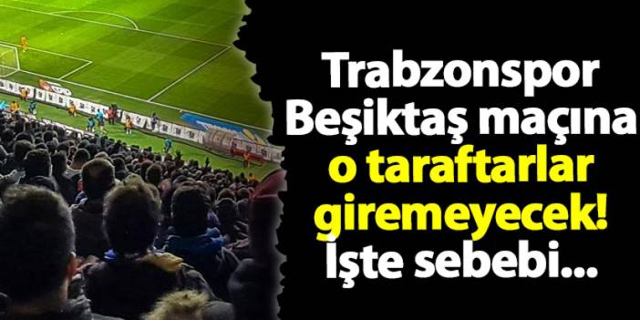 Trabzonspor Beşiktaş maçına o taraftarlar giremeyecek! İşte sebebi