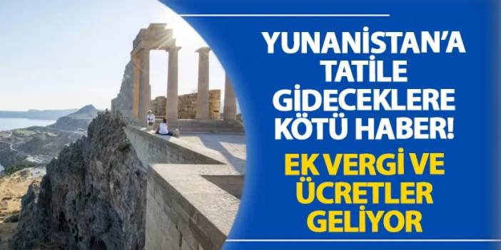 Yunanistan’a tatile gideceklere kötü haber! Ek vergi ve ücretler geliyor