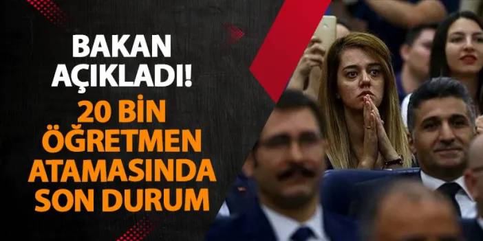 Bakan açıkladı! 20 bin öğretmen atamasında son durum