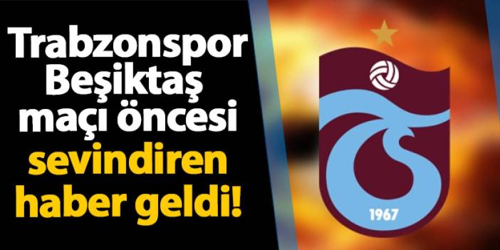 Trabzonspor Beşiktaş maçı öncesi sevindiren haber!