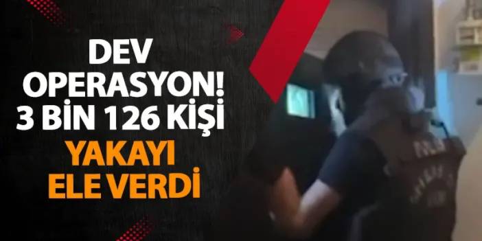 Dev operasyon! 3 bin 126 kişi yakayı ele verdi