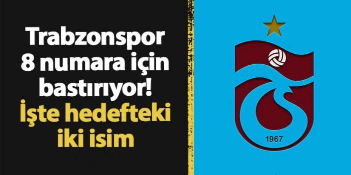 Trabzonspor 8 numara için bastırıyor! İşte hedefteki iki isim