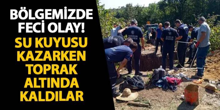 Samsun’da feci olay! Su kuyusu kazarken toprak altında kaldılar