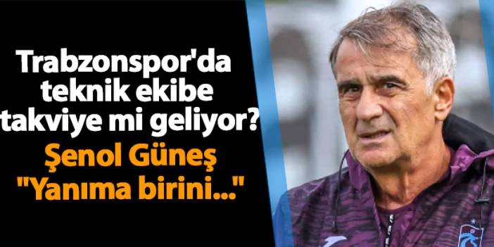 Trabzonspor'da teknik ekibe takviye mi geliyor? Şenol Güneş "Yanıma birini..."