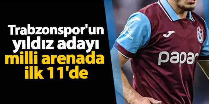 Trabzonspor'un genç yıldız adayı milli arenada ilk 11'de