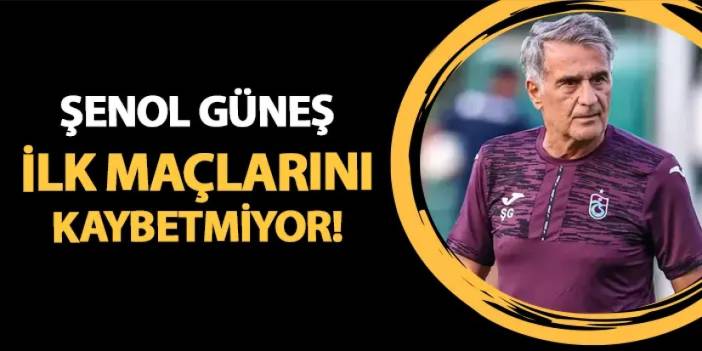 Şenol Güneş Trabzonspor'da ilk maçlarını kaybetmiyor!