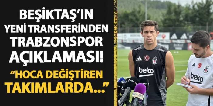 Beşiktaş'ın yeni transferinden Trabzonspor açıklaması! "Hoca değiştiren takımlarda..."