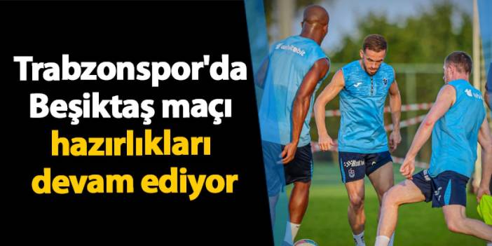 Trabzonspor'da Beşiktaş maçı hazırlıkları devam ediyor