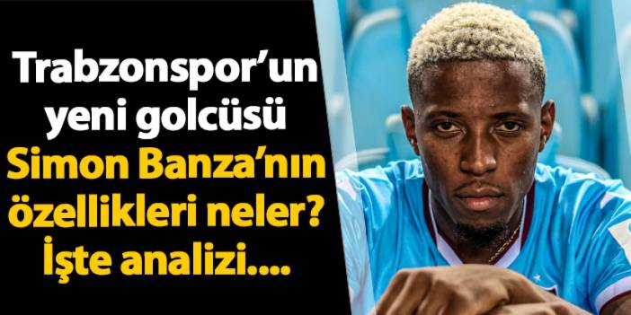 Trabzonspor'un yeni golcüsü! İşte Simon Banza'nın analizi