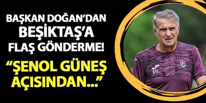 Trabzonspor'da Başkan Doğan'dan Beşiktaş'a flaş gönderme! "Şenol Güneş açısından..."