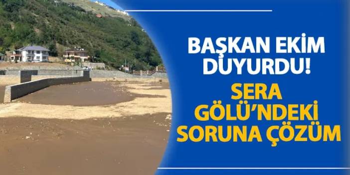 Başkan Ekim duyurdu! Sera Gölü’ndeki soruna çözüm