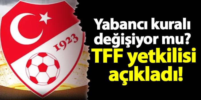 Süper Lig'de yabancı kuralı değişiyor mu? TFF yetkilisi açıkladı!