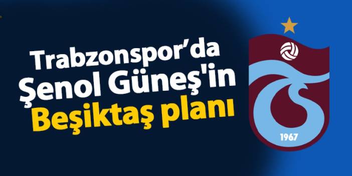 Trabzonspor'da Şenol Güneş'in Beşiktaş planı