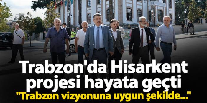 Trabzon'da Hisarkent projesi hayata geçti "Trabzon vizyonuna uygun şekilde..."