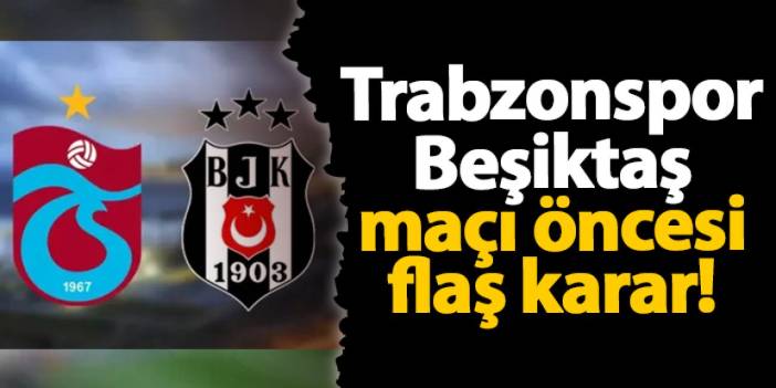 Trabzonspor Beşiktaş maçı öncesi flaş karar!